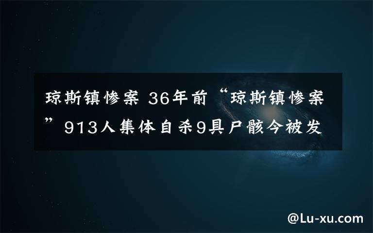 琼斯镇惨案 36年前“琼斯镇惨案”913人集体自杀9具尸骸今被发现