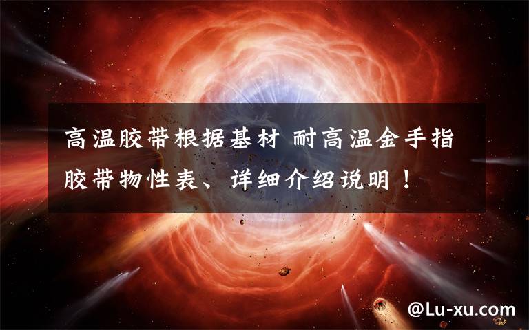 高温胶带根据基材 耐高温金手指胶带物性表、详细介绍说明！