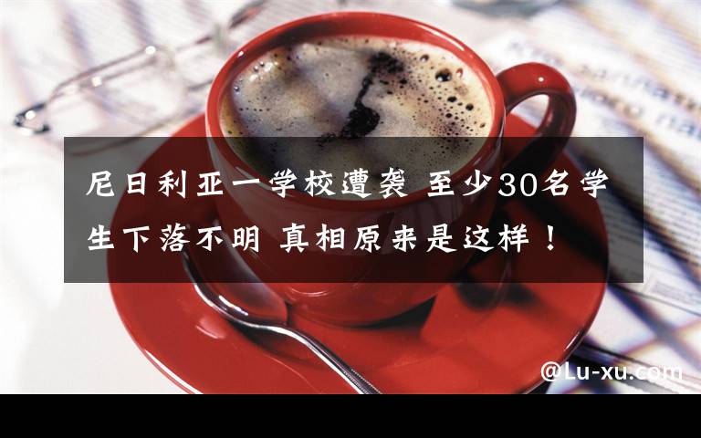 尼日利亚一学校遭袭 至少30名学生下落不明 真相原来是这样！