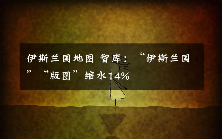 伊斯兰国地图 智库：“伊斯兰国”“版图”缩水14%