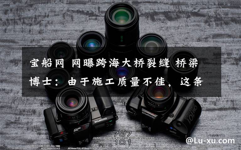 宝船网 网曝跨海大桥裂缝 桥梁博士：由于施工质量不佳，这条缝有点不平整