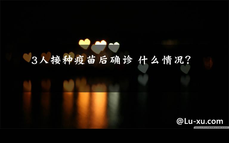  3人接种疫苗后确诊 什么情况？