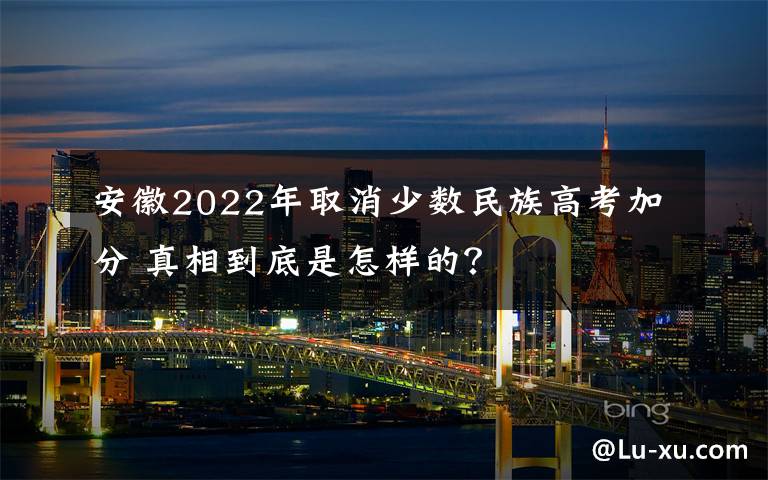 安徽2022年取消少数民族高考加分 真相到底是怎样的？