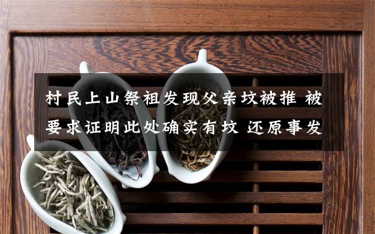 村民上山祭祖发现父亲坟被推 被要求证明此处确实有坟 还原事发经过及背后真相！