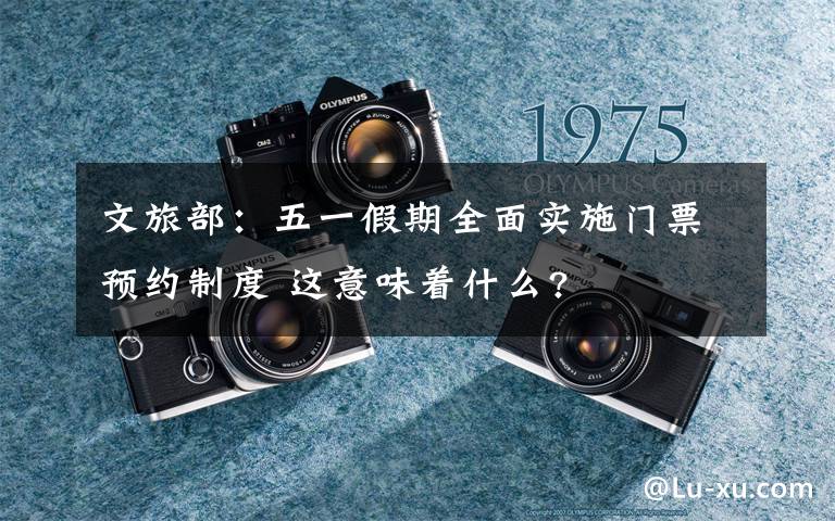 文旅部：五一假期全面实施门票预约制度 这意味着什么?