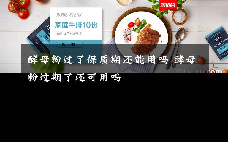 酵母粉过了保质期还能用吗 酵母粉过期了还可用吗