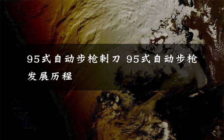 95式自动步枪刺刀 95式自动步枪发展历程