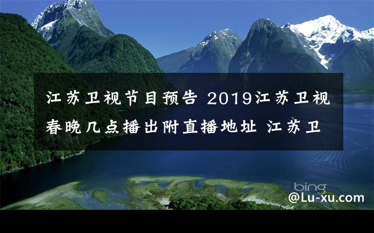 江苏卫视节目预告 2019江苏卫视春晚几点播出附直播地址 江苏卫视春晚节目单出炉