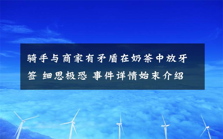 骑手与商家有矛盾在奶茶中放牙签 细思极恐 事件详情始末介绍！