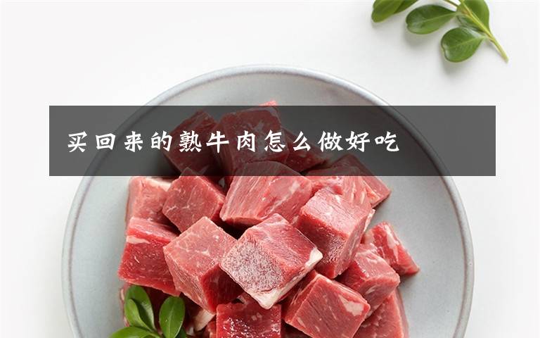 买回来的熟牛肉怎么做好吃