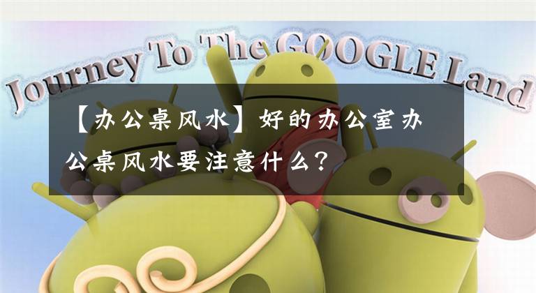 【办公桌风水】好的办公室办公桌风水要注意什么？