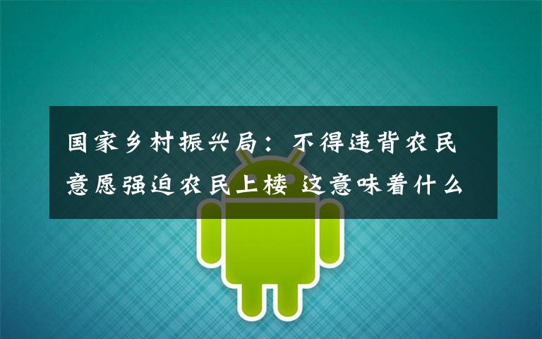 国家乡村振兴局：不得违背农民意愿强迫农民上楼 这意味着什么?