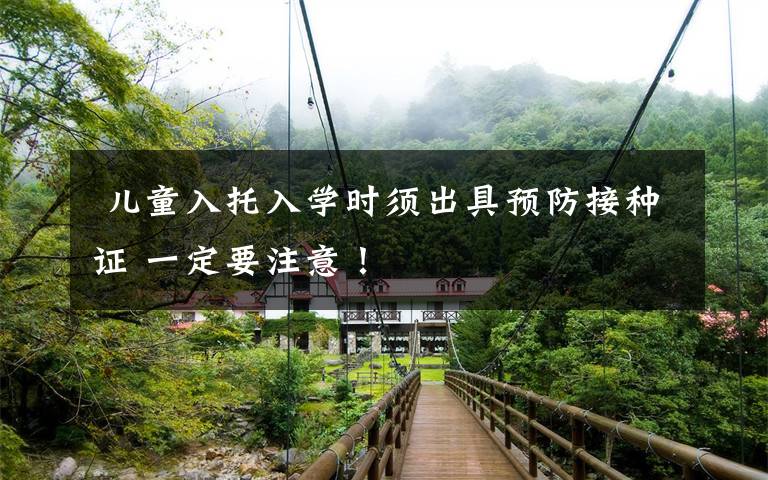  儿童入托入学时须出具预防接种证 一定要注意！