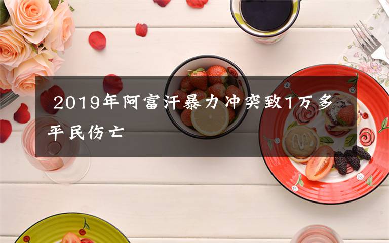  2019年阿富汗暴力冲突致1万多平民伤亡