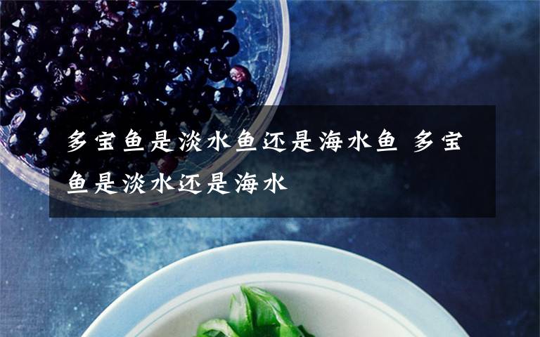 多宝鱼是淡水鱼还是海水鱼 多宝鱼是淡水还是海水