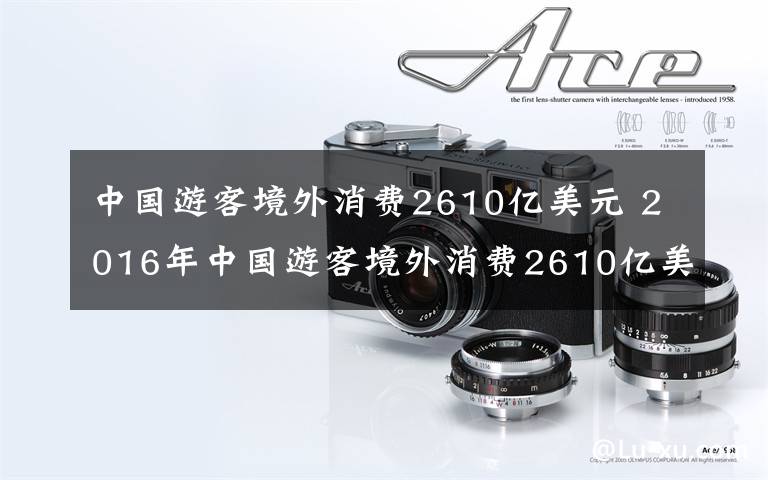 中国游客境外消费2610亿美元 2016年中国游客境外消费2610亿美元