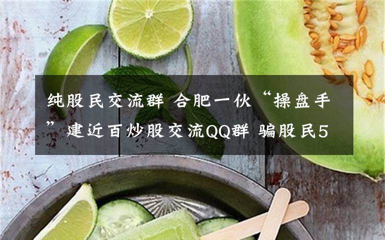 纯股民交流群 合肥一伙“操盘手”建近百炒股交流QQ群 骗股民500万元