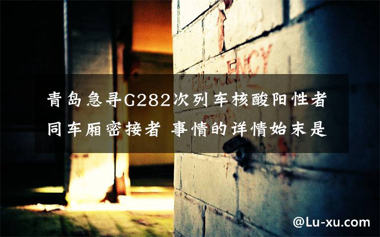 青岛急寻G282次列车核酸阳性者同车厢密接者 事情的详情始末是怎么样了！