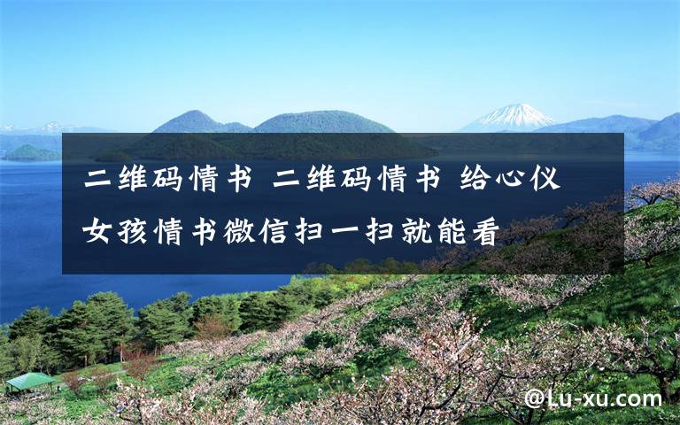 二维码情书 二维码情书 给心仪女孩情书微信扫一扫就能看