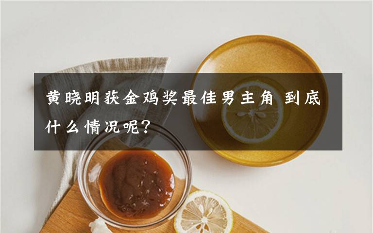 黄晓明获金鸡奖最佳男主角 到底什么情况呢？