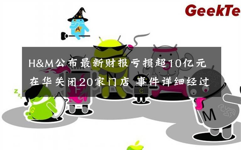 H&M公布最新财报亏损超10亿元 在华关闭20家门店 事件详细经过！