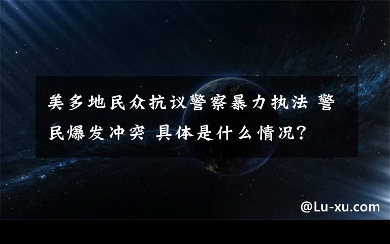 美多地民众抗议警察暴力执法 警民爆发冲突 具体是什么情况？