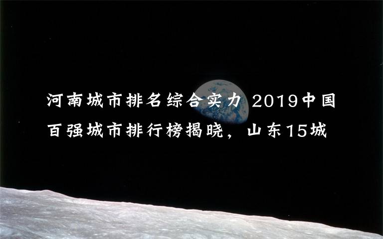 河南城市排名综合实力 2019中国百强城市排行榜揭晓，山东15城市入围，总数第一