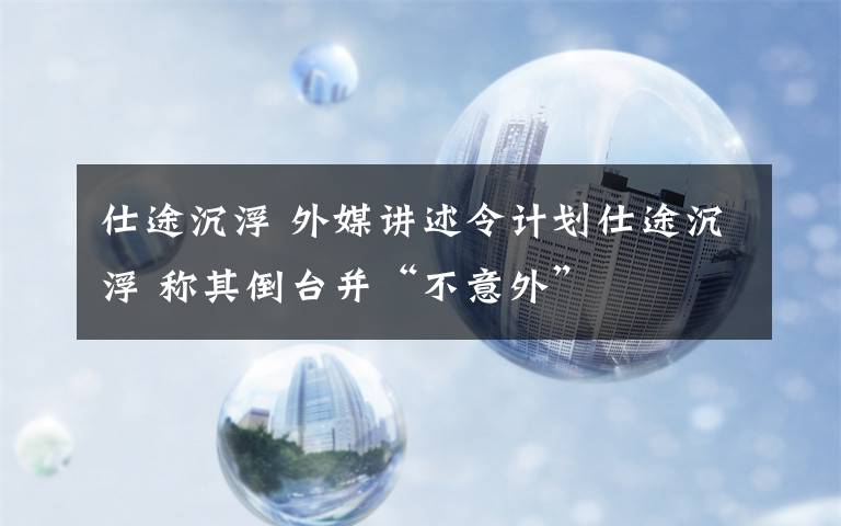 仕途沉浮 外媒讲述令计划仕途沉浮 称其倒台并“不意外”