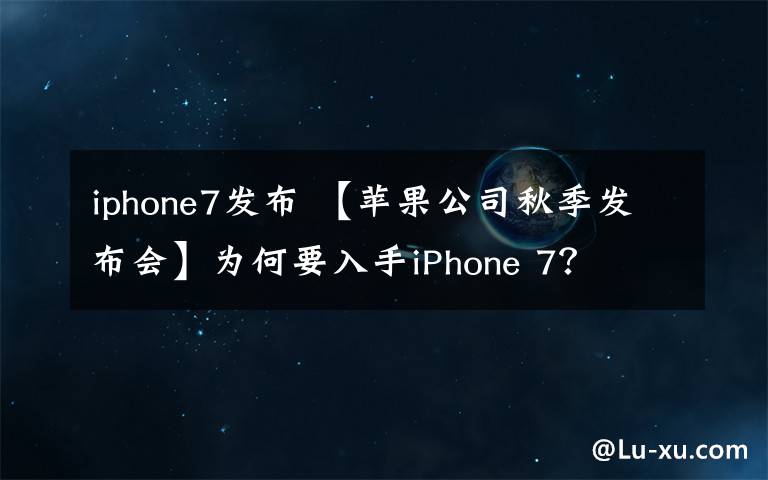 iphone7发布 【苹果公司秋季发布会】为何要入手iPhone 7？