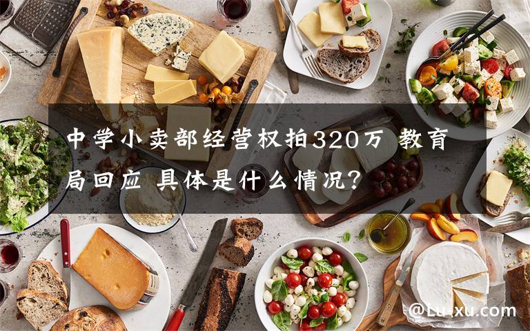 中学小卖部经营权拍320万 教育局回应 具体是什么情况？