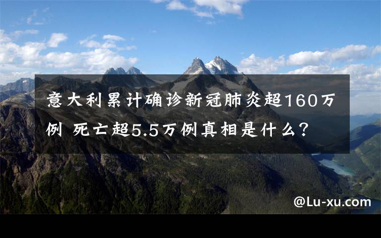 意大利累计确诊新冠肺炎超160万例 死亡超5.5万例真相是什么？