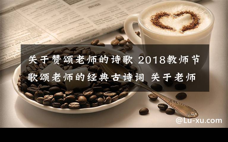 关于赞颂老师的诗歌 2018教师节歌颂老师的经典古诗词 关于老师的古诗词18首