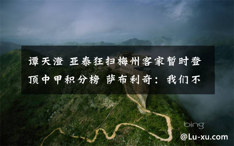 谭天澄 亚泰狂扫梅州客家暂时登顶中甲积分榜 萨布利奇：我们不能有任何放松