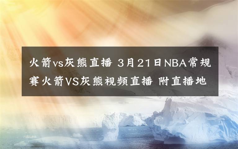 火箭vs灰熊直播 3月21日NBA常规赛火箭VS灰熊视频直播 附直播地址及比赛时间