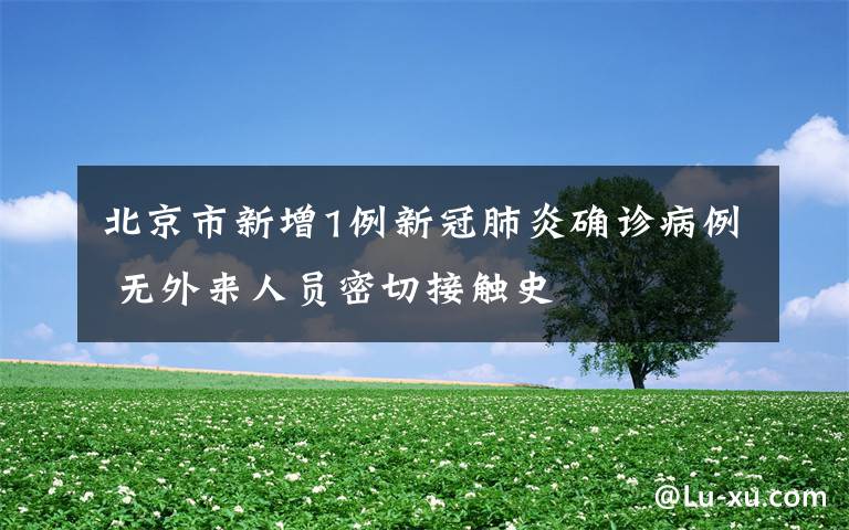 北京市新增1例新冠肺炎确诊病例 无外来人员密切接触史