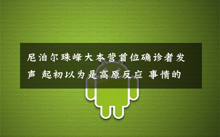 尼泊尔珠峰大本营首位确诊者发声 起初以为是高原反应 事情的详情始末是怎么样了！