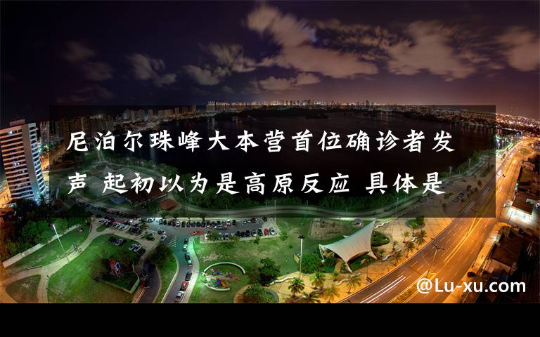 尼泊尔珠峰大本营首位确诊者发声 起初以为是高原反应 具体是啥情况?