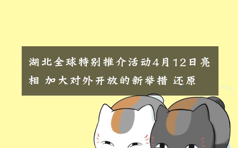 湖北全球特别推介活动4月12日亮相 加大对外开放的新举措 还原事发经过及背后原因！