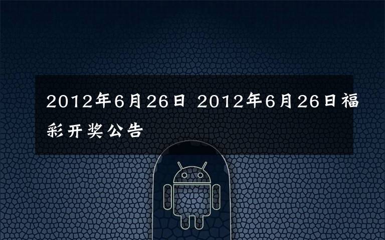 2012年6月26日 2012年6月26日福彩开奖公告