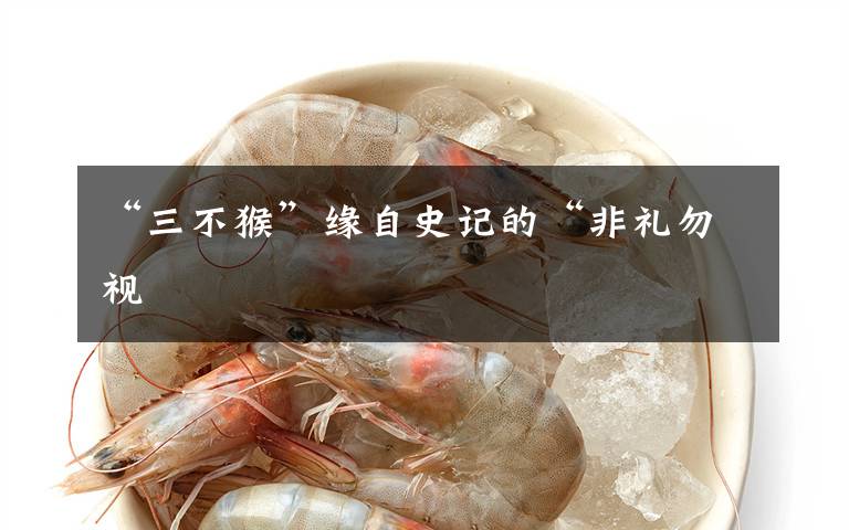 “三不猴”缘自史记的“非礼勿视