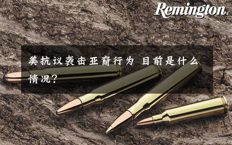 美抗议袭击亚裔行为 目前是什么情况？
