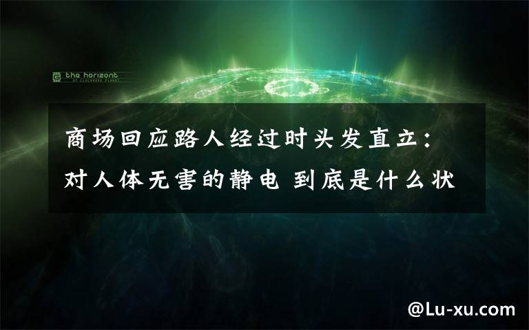 商场回应路人经过时头发直立：对人体无害的静电 到底是什么状况？