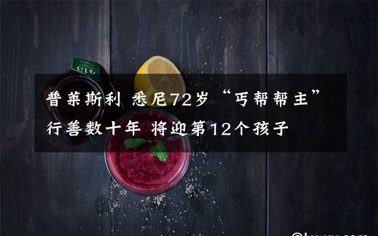 普莱斯利 悉尼72岁“丐帮帮主”行善数十年 将迎第12个孩子