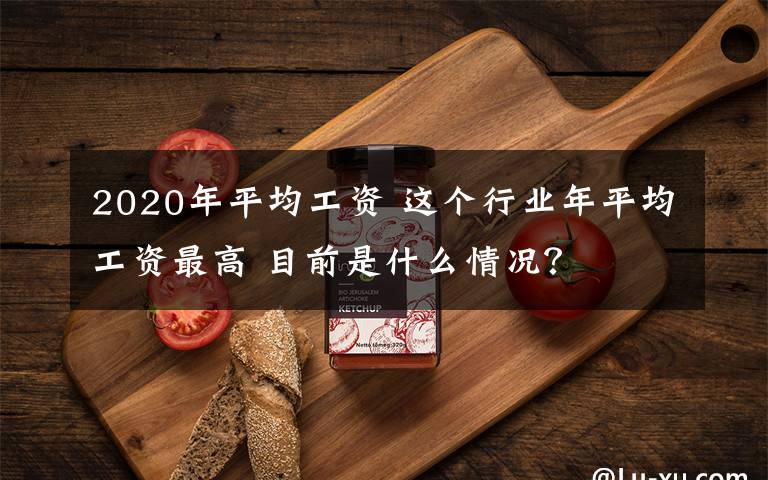 2020年平均工资 这个行业年平均工资最高 目前是什么情况？