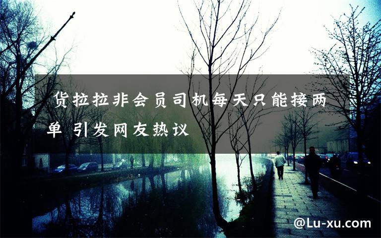  货拉拉非会员司机每天只能接两单 引发网友热议
