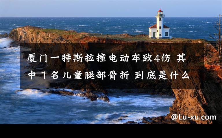厦门一特斯拉撞电动车致4伤 其中１名儿童腿部骨折 到底是什么状况？