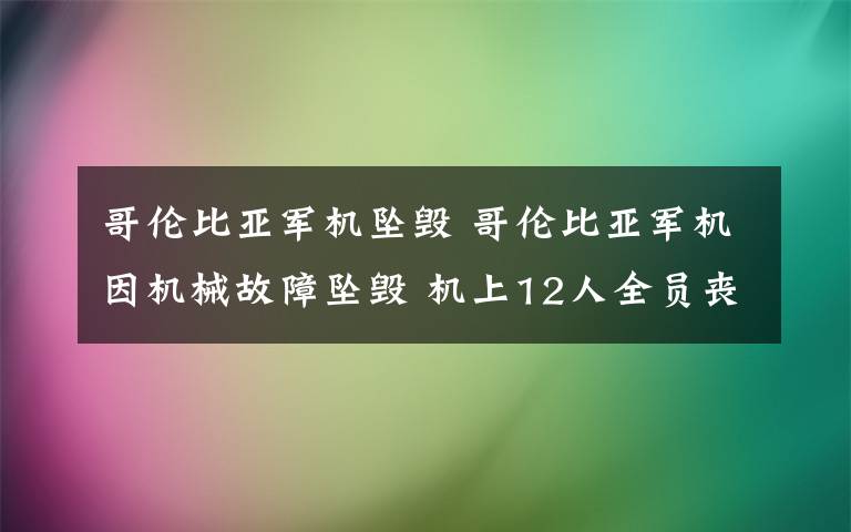 哥伦比亚军机坠毁 哥伦比亚军机因机械故障坠毁 机上12人全员丧生