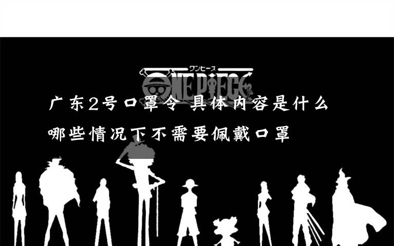 广东2号口罩令 具体内容是什么哪些情况下不需要佩戴口罩