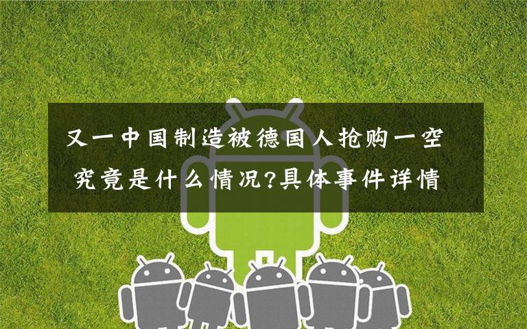 又一中国制造被德国人抢购一空 究竟是什么情况?具体事件详情是怎样的?
