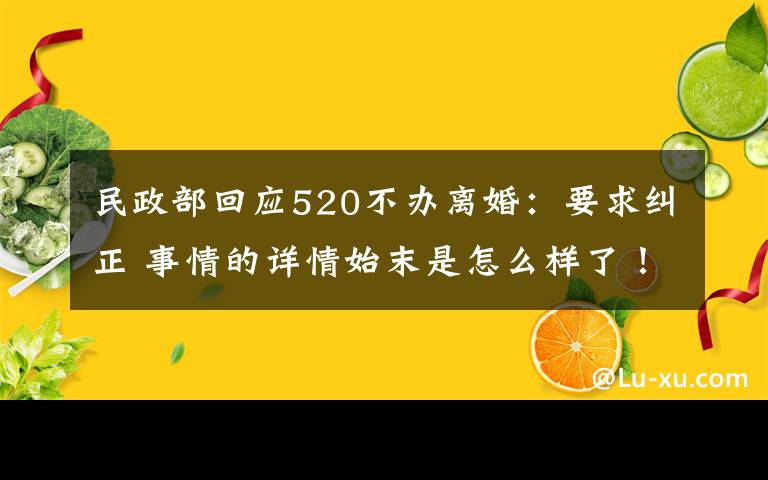 民政部回应520不办离婚：要求纠正 事情的详情始末是怎么样了！